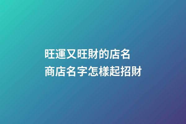 旺運又旺財的店名 商店名字怎樣起招財-第1張-店鋪起名-玄機派